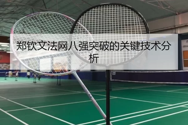 郑钦文法网八强突破的关键技术分析