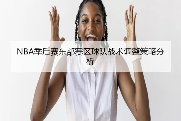 NBA季后赛东部赛区球队战术调整策略分析