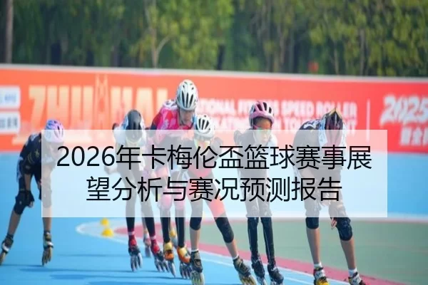 2026年卡梅伦盃篮球赛事展望分析与赛况预测报告