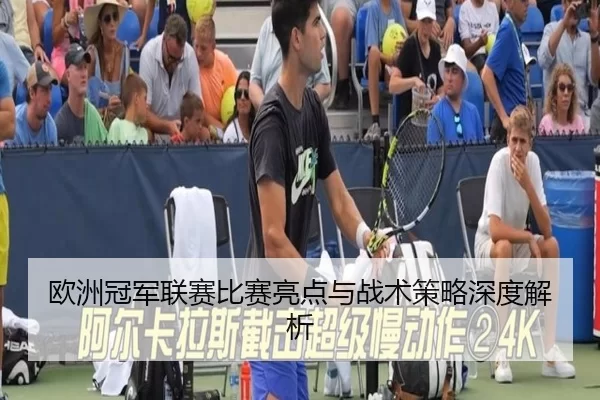 欧洲冠军联赛比赛亮点与战术策略深度解析