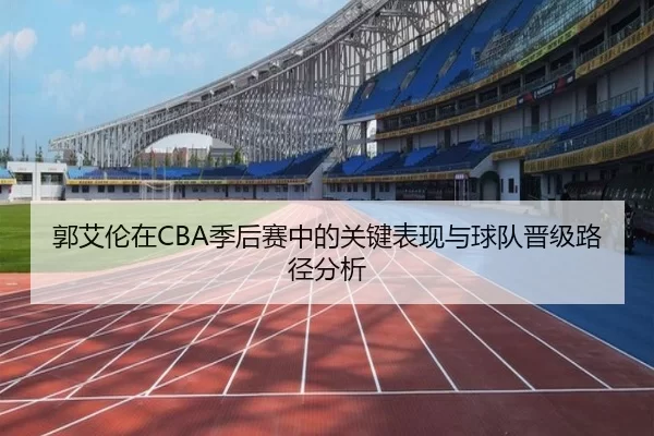 郭艾伦在CBA季后赛中的关键表现与球队晋级路径分析