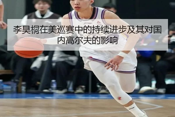 李昊桐在美巡赛中的持续进步及其对国内高尔夫的影响